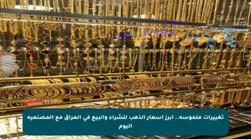 تغييرات ملموسة.. أبرز أسعار الذهب للشراء والبيع في العراق مع المصنعية اليوم